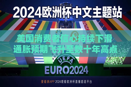 美国消费者信心持续下滑 通胀预期飞升至数十年高点  第1张