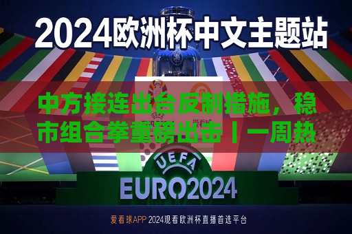 中方接连出台反制措施，稳市组合拳重磅出击丨一周热点回顾  第1张