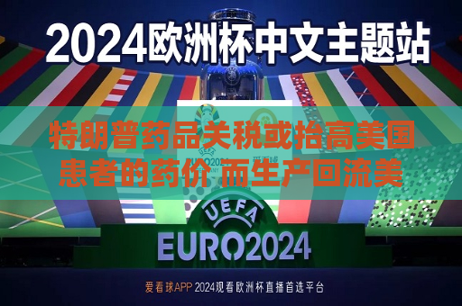 特朗普药品关税或抬高美国患者的药价 而生产回流美国并不容易  第1张