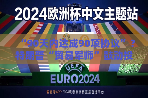 “90天内达成90项协议”？特朗普“贸易军师”鼓动投资者买美股