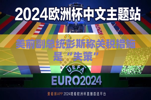 美前副总统彭斯称关税措施是“失策”  第1张