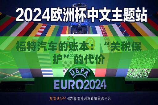 福特汽车的账本：“关税保护”的代价