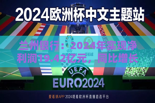 兰州银行：2024年实现净利润19.42亿元，同比增长1.54%  第1张