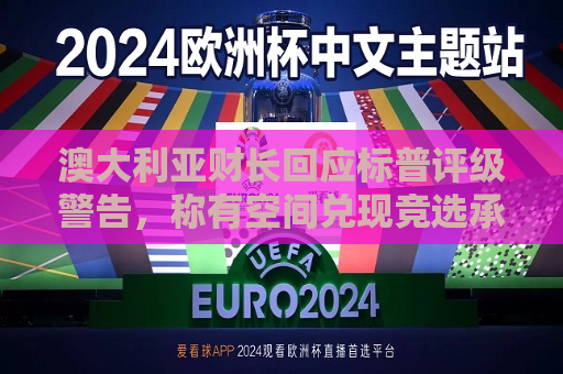 澳大利亚财长回应标普评级警告，称有空间兑现竞选承诺  第1张