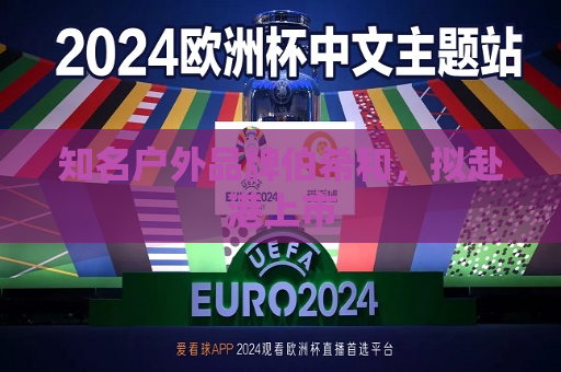 知名户外品牌伯希和，拟赴港上市