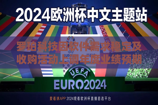 罗珀科技因软件需求稳定及收购活动上调年度业绩预期