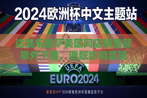 达美乐披萨美国同店销售额意外下滑，通胀影响显现
