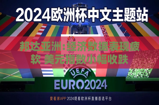 邦达亚洲:经济数据表现疲软 美元指数小幅收跌  第1张