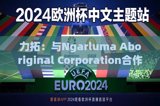 力拓：与Ngarluma Aboriginal Corporation合作开发可再生能源项目