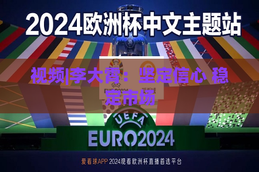 视频|李大霄：坚定信心 稳定市场