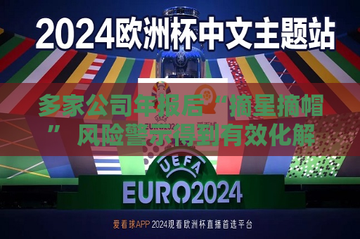 多家公司年报后“摘星摘帽” 风险警示得到有效化解