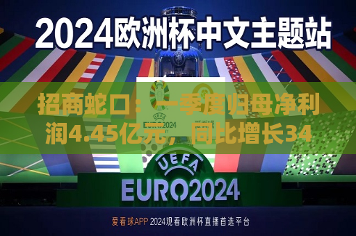 招商蛇口：一季度归母净利润4.45亿元，同比增长34.02%