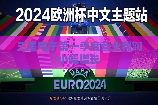 三星电子之一季度营业利润小幅增长