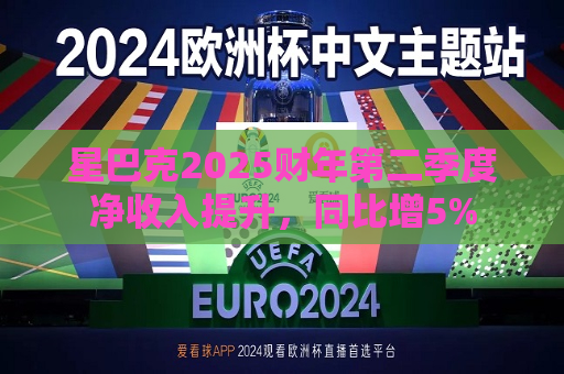 星巴克2025财年第二季度净收入提升，同比增5%