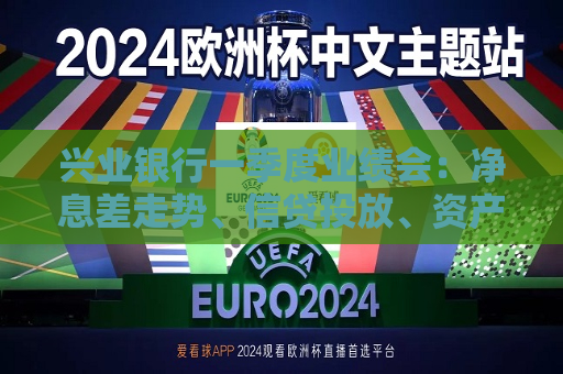 兴业银行一季度业绩会：净息差走势、信贷投放、资产质量……管理层回应