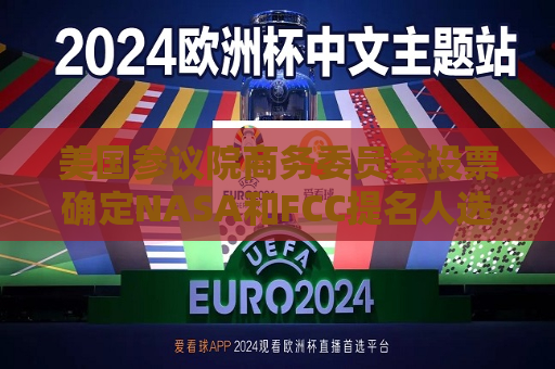 美国参议院商务委员会投票确定NASA和FCC提名人选