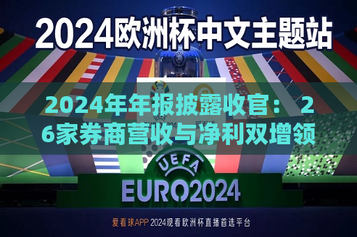 2024年年报披露收官： 26家券商营收与净利双增领跑行业