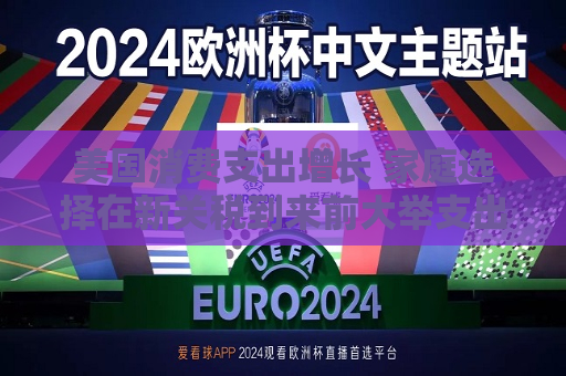 美国消费支出增长 家庭选择在新关税到来前大举支出