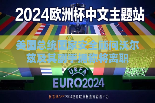 美国总统国家安全顾问沃尔兹及其副手据称将离职  第1张