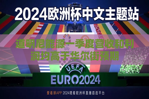道明尼能源一季度营收和利润均高于华尔街预期
