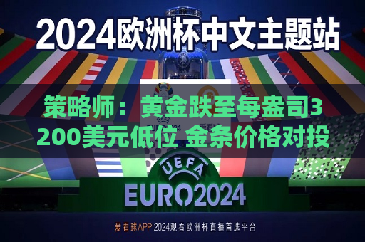 策略师：黄金跌至每盎司3200美元低位 金条价格对投资者开始具备吸引力