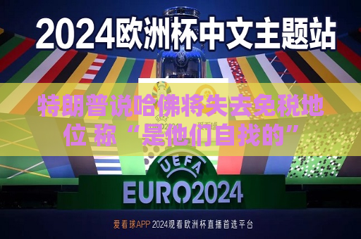 特朗普说哈佛将失去免税地位 称“是他们自找的”