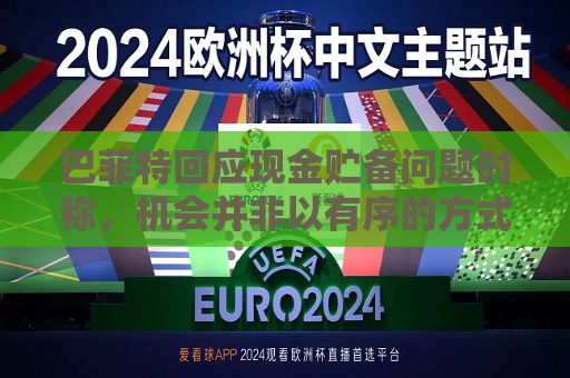 巴菲特回应现金贮备问题时称，机会并非以有序的方式出现