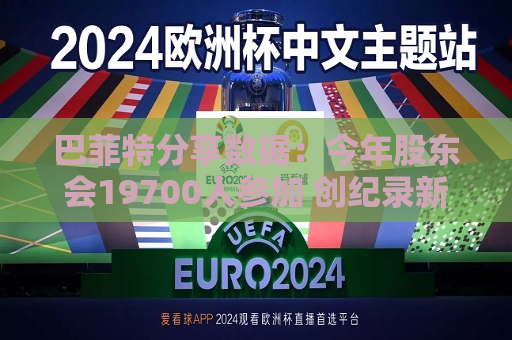 巴菲特分享数据：今年股东会19700人参加 创纪录新高