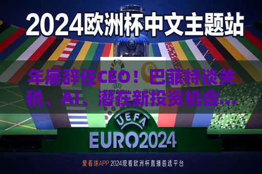 年底辞任CEO！巴菲特谈关税、AI、潜在新投资机会……一文速览十大要点