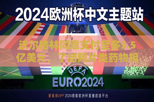 沃尔格林同意支付至多3.5亿美元，了结阿片类药物相关指控  第1张
