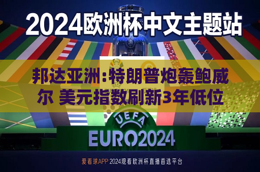 邦达亚洲:特朗普炮轰鲍威尔 美元指数刷新3年低位