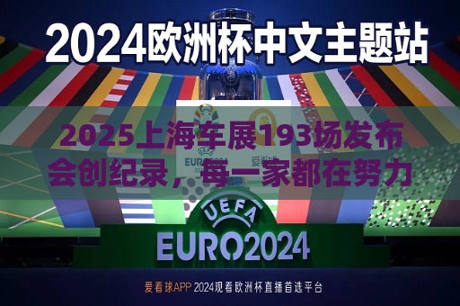 2025上海车展193场发布会创纪录，每一家都在努力留在牌桌上  第1张