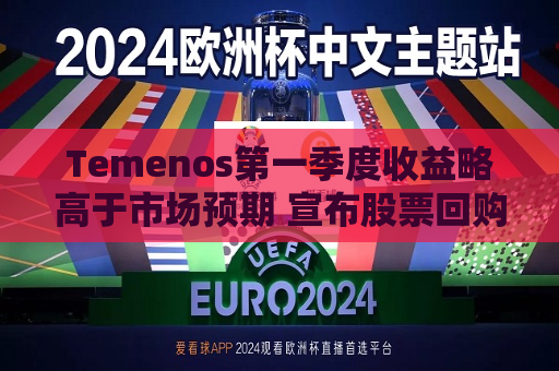 Temenos之一季度收益略高于市场预期 宣布股票回购计划