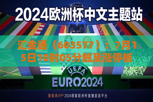 汇金通（603577）：7月15日10时05分触及涨停板