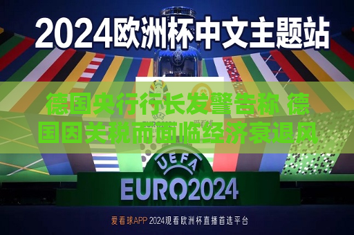 德国央行行长发警告称 德国因关税而面临经济衰退风险  第1张