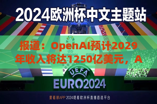 报道：OpenAI预计2029年收入将达1250亿美元，AI *** 成增长引擎  第1张