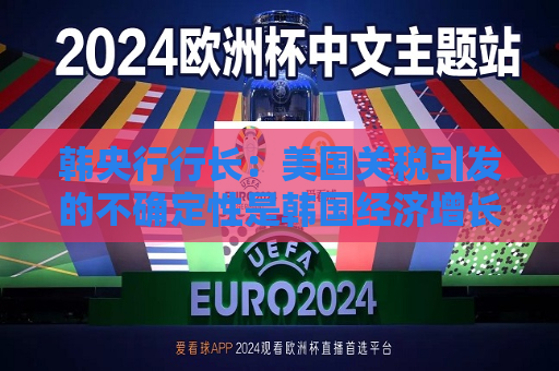 韩央行行长：美国关税引发的不确定性是韩国经济增长主要阻力  第1张