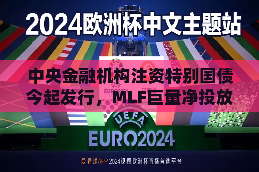 中央金融机构注资特别国债今起发行，MLF巨量净投放稳定资金面