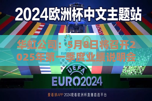 华虹公司：5月8日将召开2025年之一季度业绩说明会