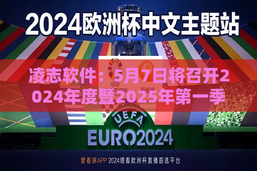 凌志软件：5月7日将召开2024年度暨2025年之一季度业绩说明会  第1张