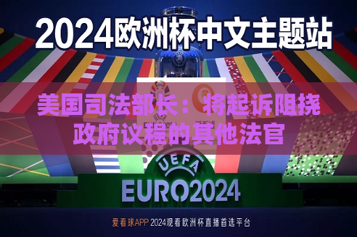 美国司法部长：将起诉阻挠 *** 议程的其他法官