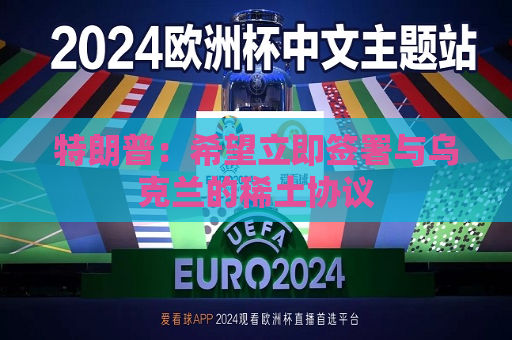 特朗普：希望立即签署与乌克兰的稀土协议