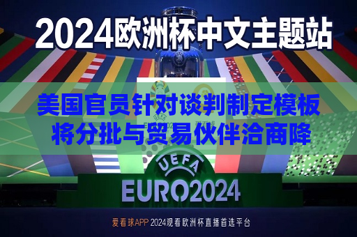 美国官员针对谈判制定模板 将分批与贸易伙伴洽商降关税条件  第1张