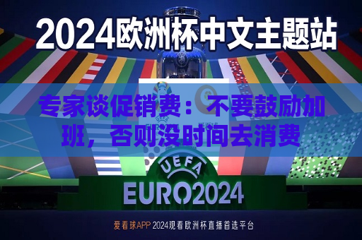 专家谈促销费：不要鼓励加班，否则没时间去消费  第1张