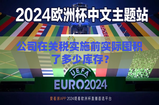 公司在关税实施前实际囤积了多少库存？
