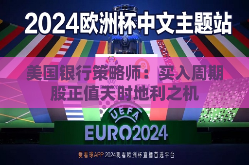 美国银行策略师：买入周期股正值天时地利之机