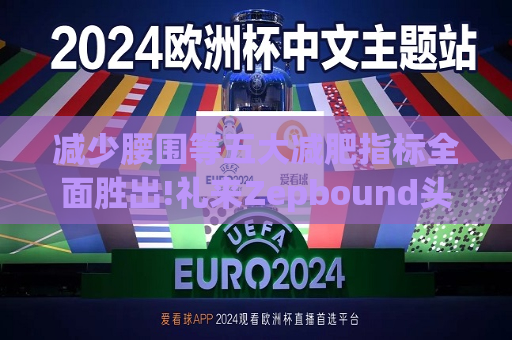 减少腰围等五大减肥指标全面胜出!礼来Zepbound头对头试验碾压诺和诺德(NVO.US)Wegovy