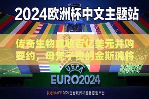 传奇生物或收百亿美元并购要约，母凭子贵的金斯瑞将“爆赚”一笔？  第1张