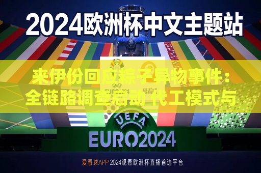 来伊份回应粽子异物事件：全链路调查启动 代工模式与品控问题再受关注