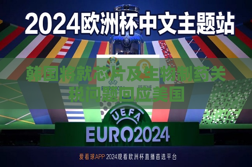 韩国将就芯片及生物制药关税问题回应美国